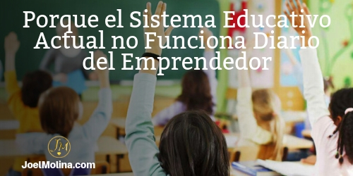 Porque el Sistema Educativo Actual no Funciona Diario del Emprendedor - Joel Molina