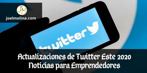 Actualizaciones de Twitter Este 2020 Noticias para Emprendedores - Joel Molina