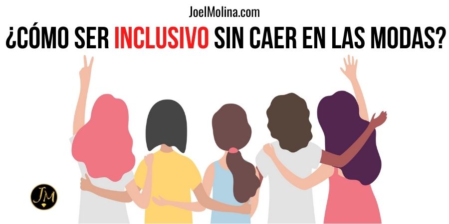 Como Ser Inclusivo Con Las Personas Sin Caer En La Moda De La Palabra Inclusive Joel Molina 1665