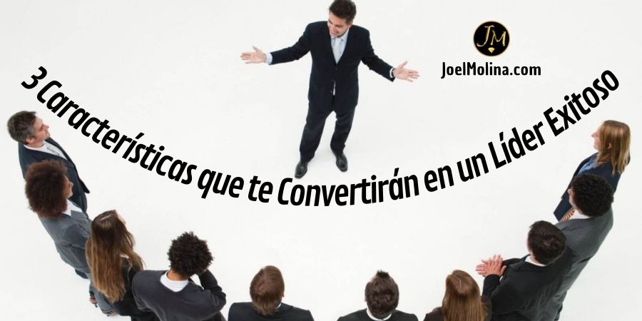 3 Características que te Convertirán en un Líder Exitoso